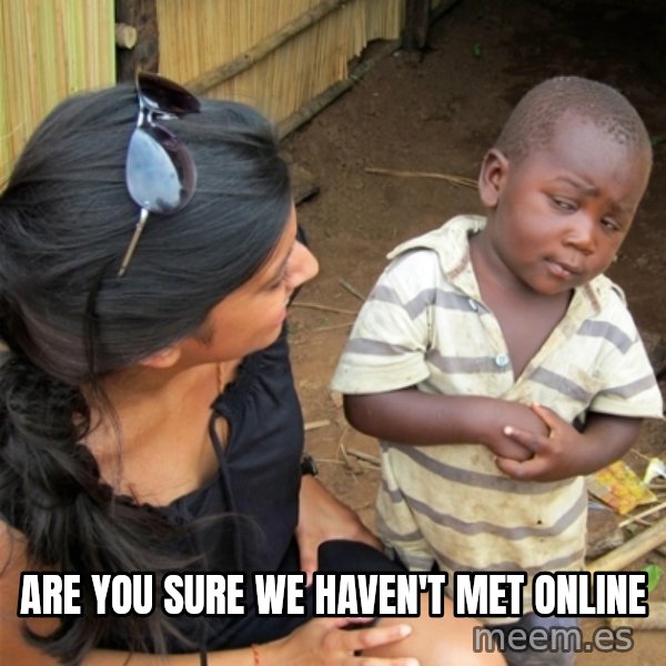 So You're Telling me meme: Are you sure we haven't met online