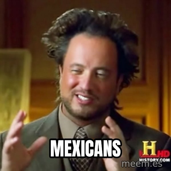 ancient alien guy meme: mexicans