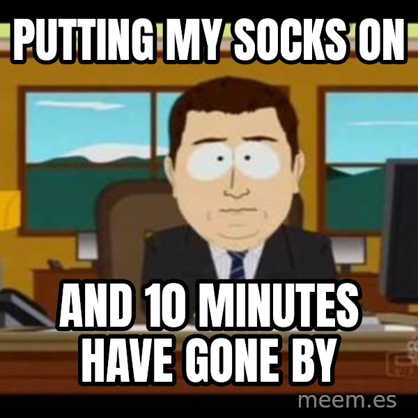 south park aand it's gone meme: Putting my socks on / And 10 minutes have gone by