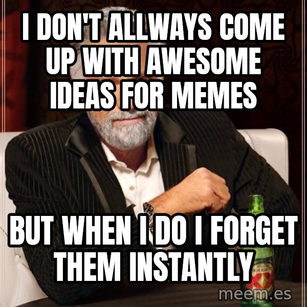 The Most Interesting Man In The World meme: I don't allways come up with awesome ideas for memes / but when i do i forget them instantly