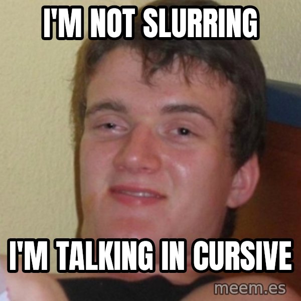 Stoner Stanley meme: I'm not slurring / I'm talking in cursive