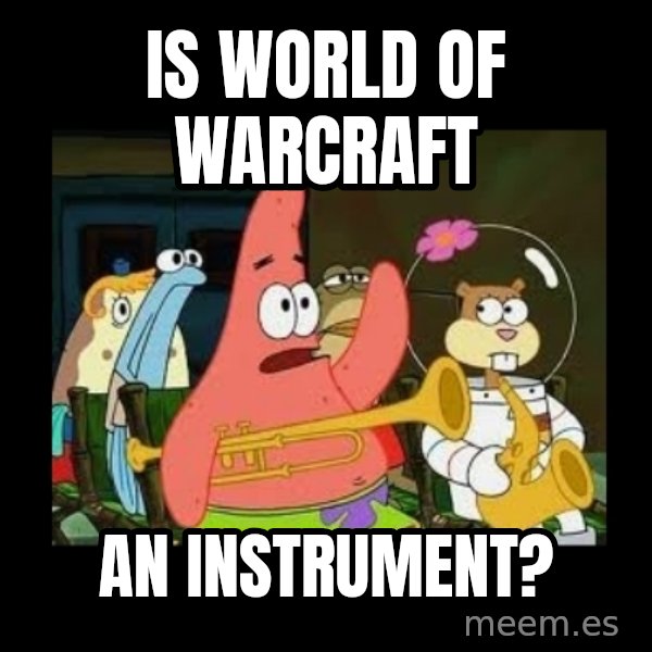 Patrick Star Instrument meme: Is world of warcraft / An instrument?