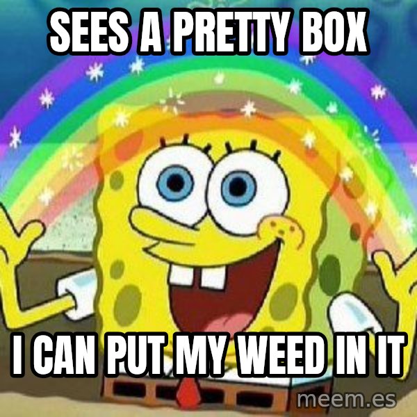Imagination meme: Sees a pretty box / i can put my weed in it
