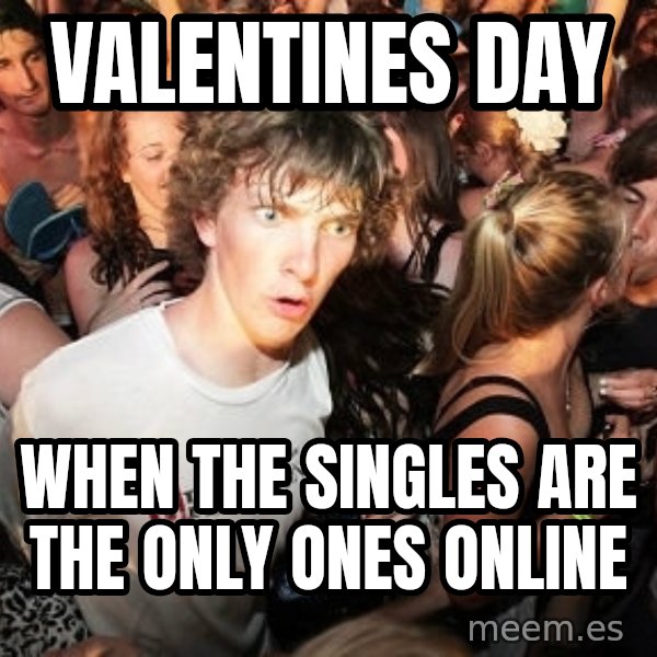 Sudden Realization Ralph meme: Valentines day / when the singles are the only ones online