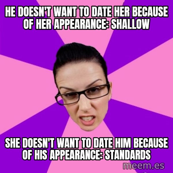 Privilege Denying Feminist meme: he doesn't want to date her because of her appearance: shallow / she doesn't want to date him because of his appearance: standards