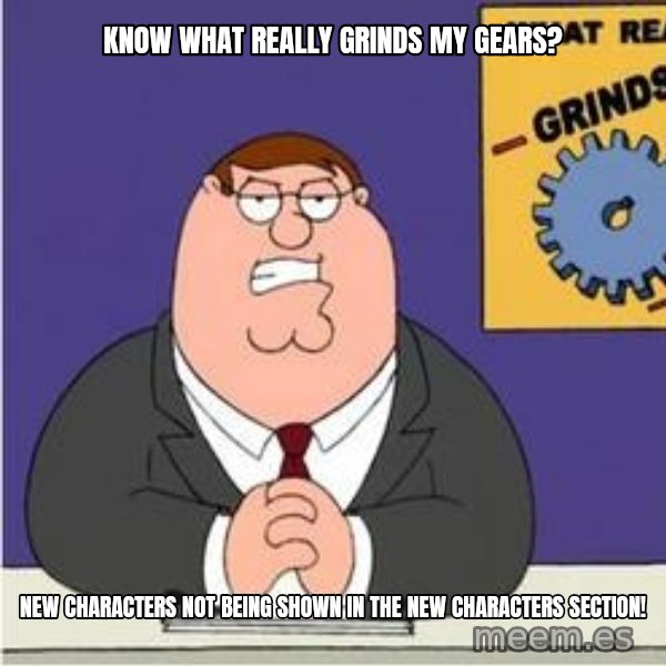 Grinds My Gears Peter Griffin meme: know what really grinds my gears? / new characters not being shown in the new characters section!