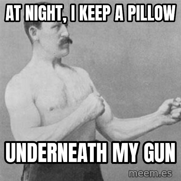overly manlyman meme: At night, I keep a pillow / underneath my gun