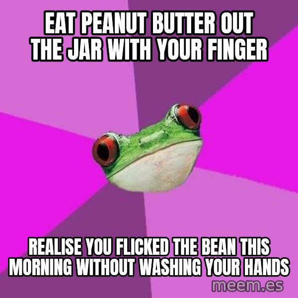 Foul Bachelorette Frog meme: eat peanut butter out the jar with your finger / realise you flicked the bean this morning without washing your hands