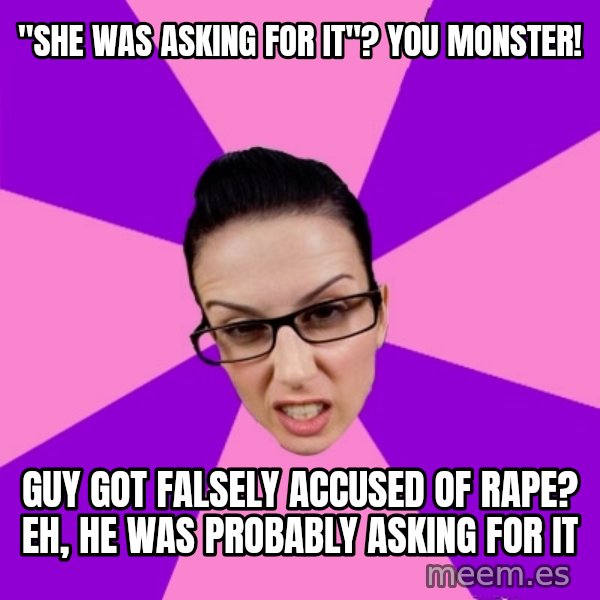Privilege Denying Feminist meme: "she was asking for it"? you monster! / guy got falsely accused of rape? eh, he was probably asking for it