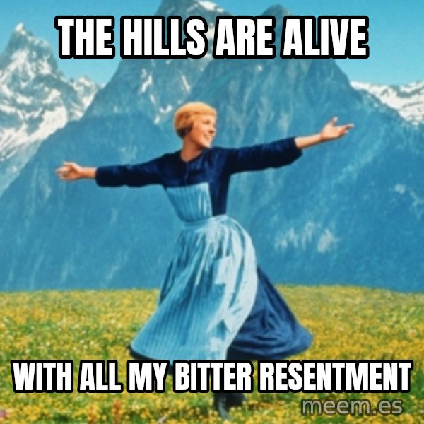 Sound Of Music Lady meme: The hills are alive / With all my bitter resentment