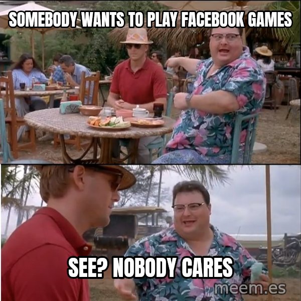 See? Nobody Cares meme: Somebody wants to play facebook Games / See? Nobody Cares