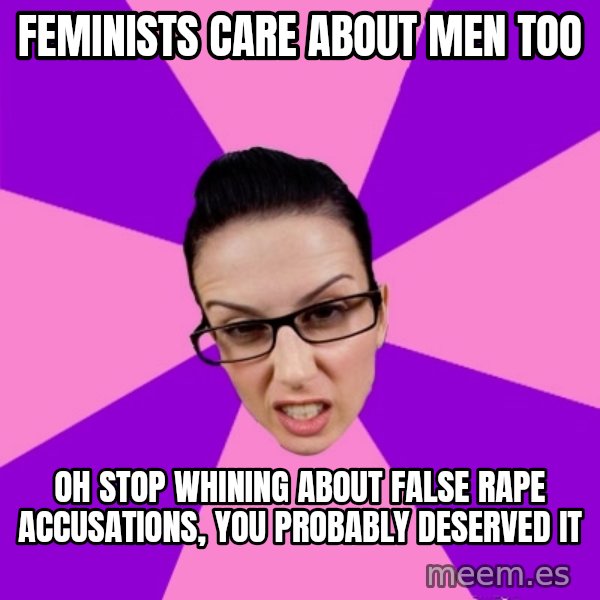 Privilege Denying Feminist meme: feminists care about men too / oh stop whining about false rape accusations, you probably deserved it