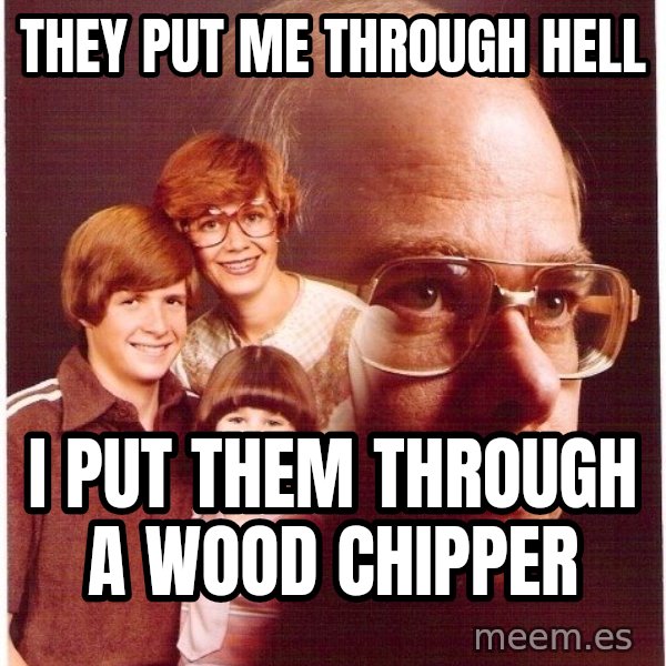 Vengeance Dad meme: they put me through hell / i put them through a wood chipper
