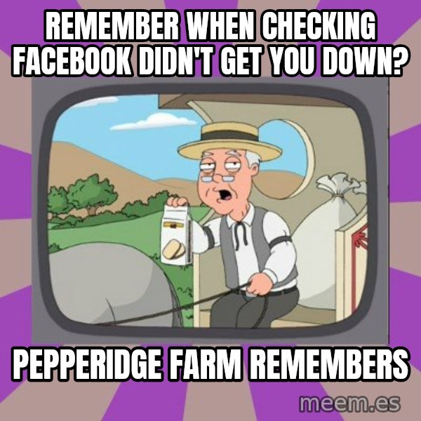 Pepperidge Farm Remembers FG meme: Remember when checking facebook didn't get you down? / Pepperidge Farm Remembers