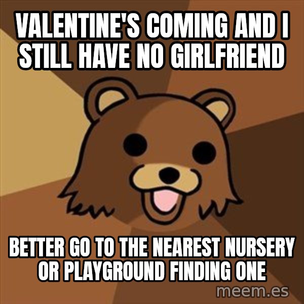 Pedobear meme: valentine's coming and i still have no girlfriend / better go to the nearest nursery or playground finding one