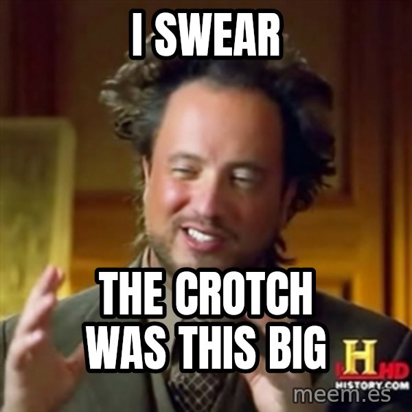 Ancient Aliens meme: I SWEAR / THE CROTCH WAS THIS BIG