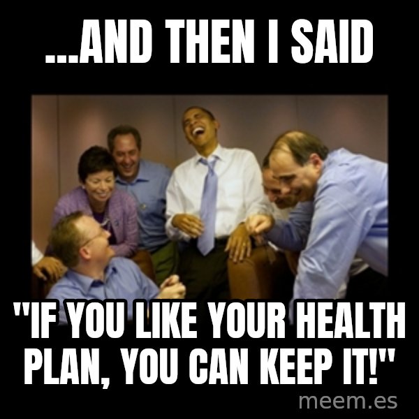 obama laughing  meme: ...and then I said / "If you like your health plan, you can keep it!"