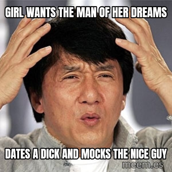 Jackie Chan meme: girl wants the man of her dreams / dates a dick and mocks the nice guy
