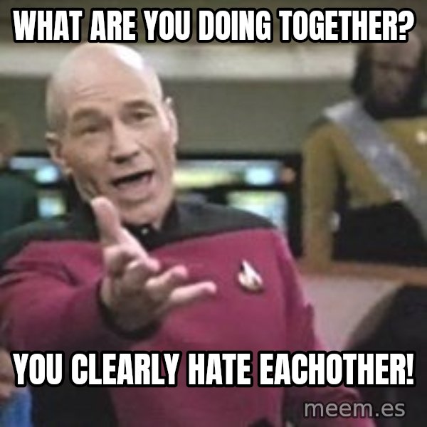 Captain Picard meme: what are you doing together? / you clearly hate eachother!