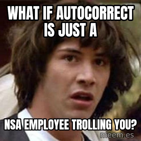 Conspiracy Keanu meme: WHAT IF AUTOCORRECT IS JUST A / NSA Employee trolling you?