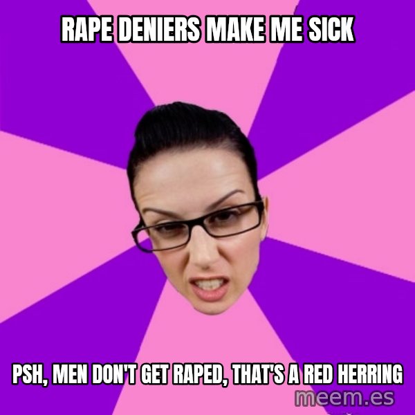 Privilege Denying Feminist meme: rape deniers make me sick / psh, men don't get raped, that's a red herring