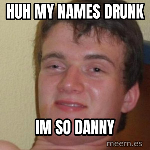 really high guy meme: Huh my names dRUNK / iM SO DANNY