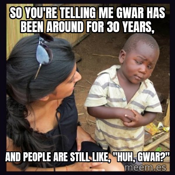 Skeptical third-world kid meme: So you're telling me gwar has been around for 30 years, / and people are still like, "huh, Gwar?"