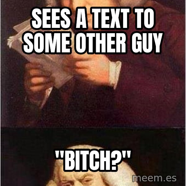 Samuel Johnson meme: Sees a text to some other guy / "BITCH?"