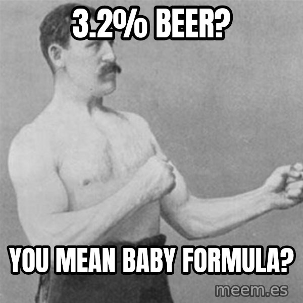 overly manlyman meme: 3.2% beer? / you mean baby formula?