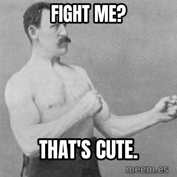 overly manlyman meme: Fight me? / That's cute.