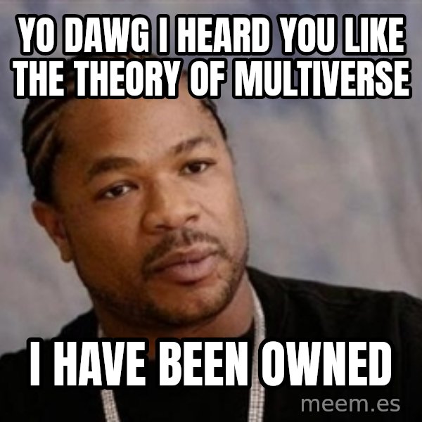Yo Dawg meme: yo dawg i heard you like the theory of multiverse / i have been owned