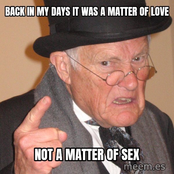 Angry Old Man meme: back in my days it was a matter of love / not a matter of sex
