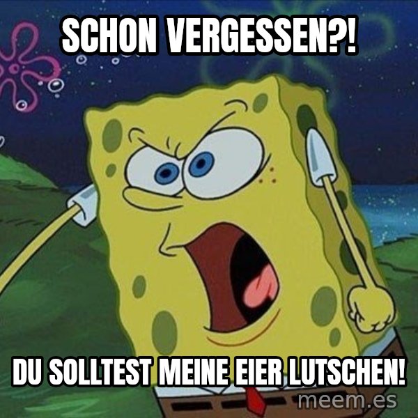 Spongebob Rage meme: Schon Vergessen?! / Du solltest meine Eier lutschen!