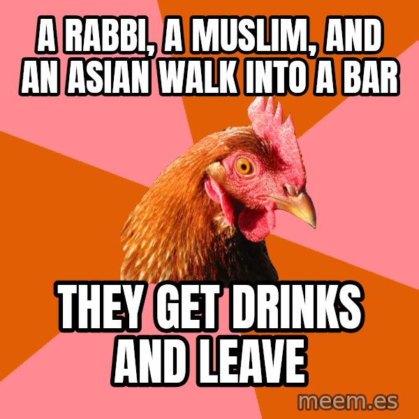 Anti Joke Chicken meme: A rabbi, a muslim, and an ASIAN walk into a bar / They get drinks and leave