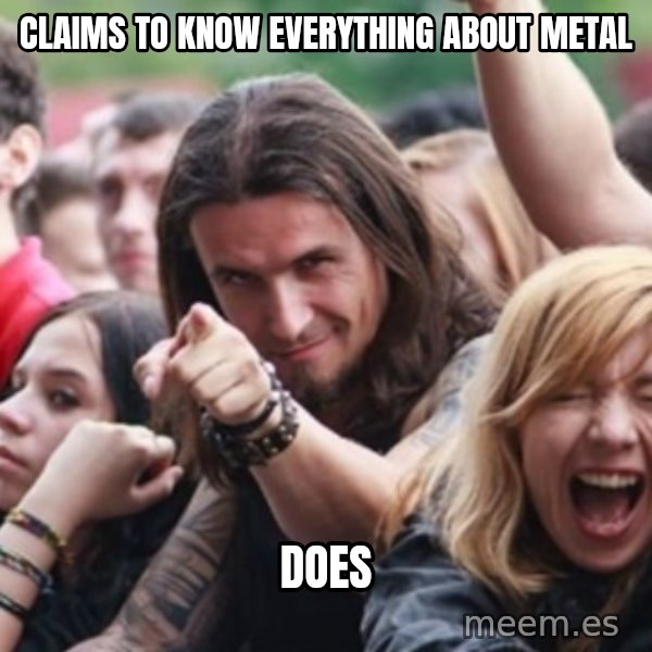 Ridiculously Photogenic Metalhead meme: claims to know everything about metal / does