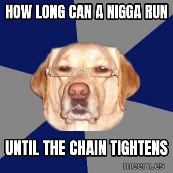 Racist Dawg meme: How long can a nigga run / until the chain tightens