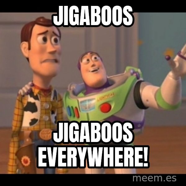 X, X Everywhere  meme: Jigaboos / Jigaboos everywhere!