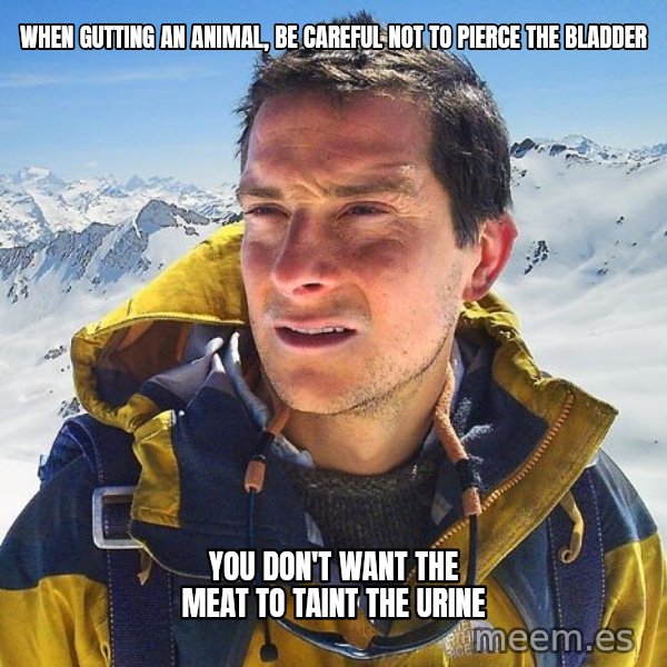 Bear Grylls Loneliness meme: when gutting an animal, be careful not to pierce the bladder / you don't want the meat to taint the urine