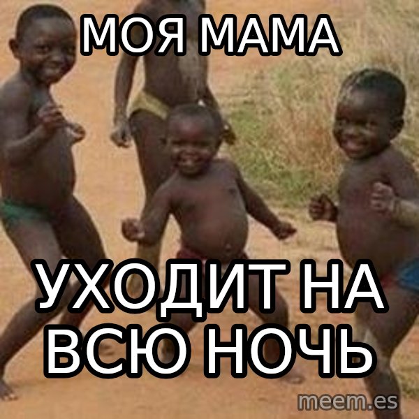 african children dancing meme: моя мама / уходит на всю ночь