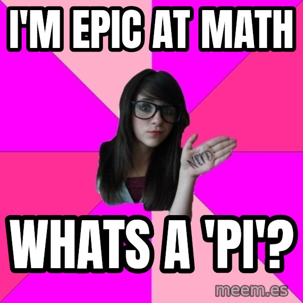 Idiot Nerd Girl meme: I'm epic at math / Whats a 'pi'?