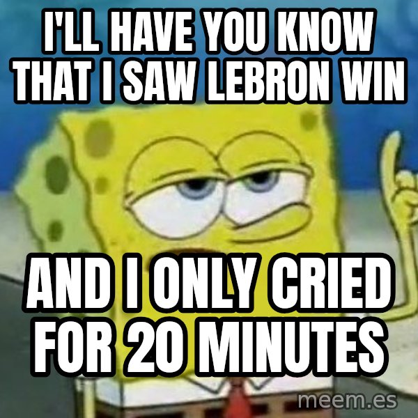 Tough Spongebob meme: i'll have you know that i saw lebron win / and i only cried for 20 minutes