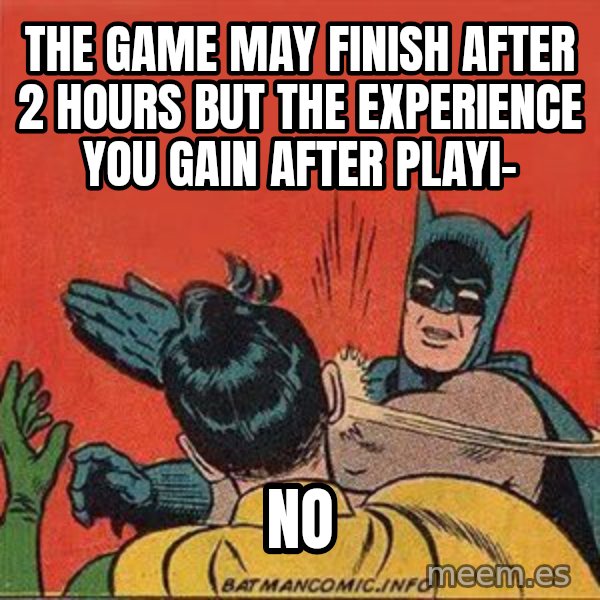 batman slap robin meme: the game may finish after 2 hours but the experience you gain after playi- / no