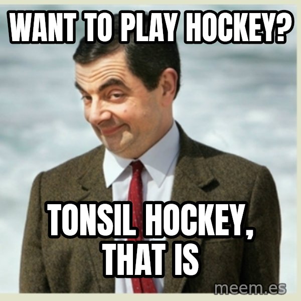 MR bean meme: Want to play hockey? / tonsil hockey, that is