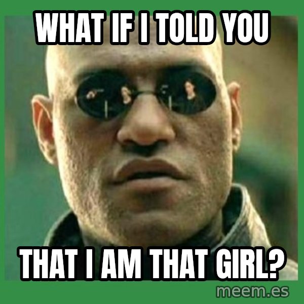 Matrix Morpheus meme: What if I told you / That I am that girl?