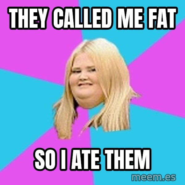 Fat Girl meme: they called me fat / so i ate them