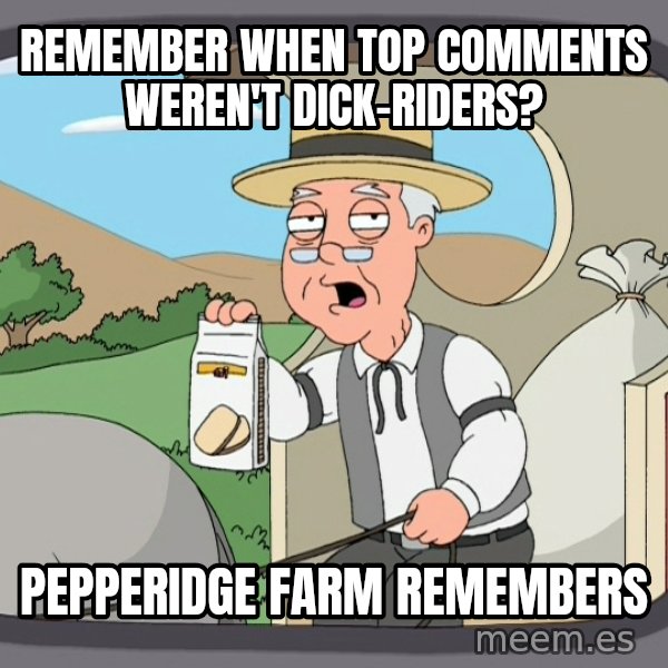 Pepperidge Farm Remembers Meme meme: Remember when top comments weren't dick-riders? / Pepperidge Farm remembers