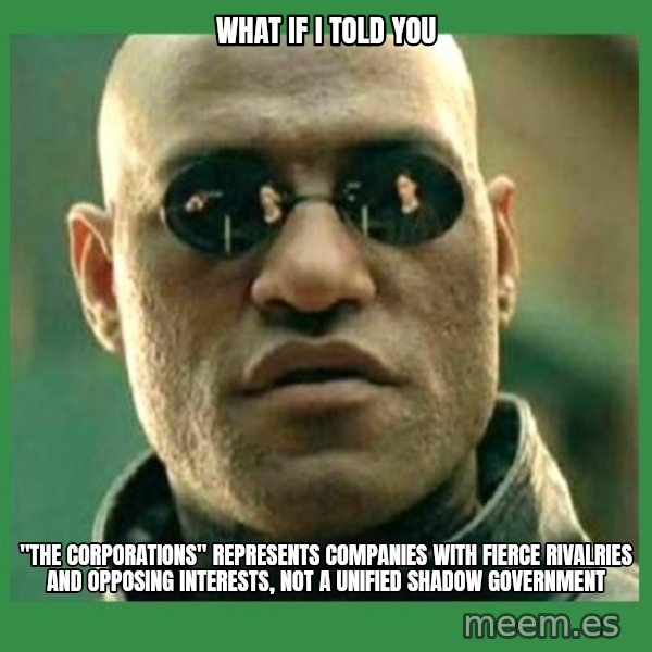 Matrix Morpheus meme: What if i told you / "The corporations" represents companies with fierce rivalries and opposing interests, not a unified shadow government