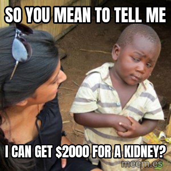 Skeptical 3rd World Kid meme: so you mean to tell me / I can get $2000 for a kidney?