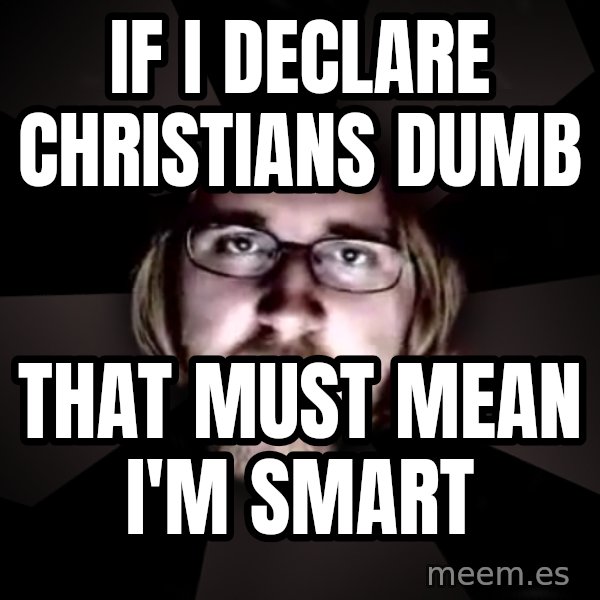 typical atheist meme: if i declare christians dumb / that must mean I'm smart