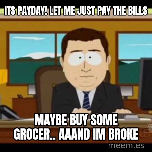 south park aand it's gone meme: Its payday! lET ME JUST PAY THE BILLS / MAYBE BUY SOME GROCER.. AAAND IM BROKE